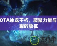 DOTA冰龍不朽，凝聚力量與榮耀的象征