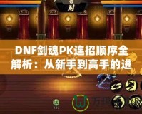 DNF劍魂P(guān)K連招順序全解析：從新手到高手的進階指南