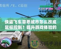 俠盜飛車罪惡城市怎么改成鼠標控制？提升游戲體驗的終極指南！