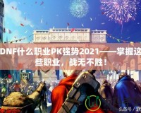 DNF什么職業(yè)PK強勢2021——掌握這些職業(yè)，戰(zhàn)無不勝！