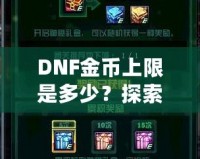 DNF金幣上限是多少？探索《地下城與勇士》金幣的秘密與優(yōu)化策略