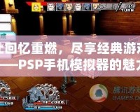 讓回憶重燃，盡享經(jīng)典游戲——PSP手機模擬器的魅力