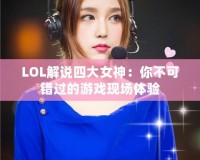 LOL解說四大女神：你不可錯過的游戲現(xiàn)場體驗