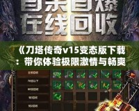 《刀塔傳奇v15變態(tài)版下載：帶你體驗(yàn)極限激情與暢爽戰(zhàn)斗》