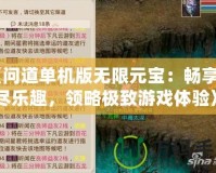 《問道單機版無限元寶：暢享無盡樂趣，領略極致游戲體驗》