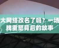 盛大網(wǎng)絡(luò)改名了嗎？一場(chǎng)品牌重塑背后的故事