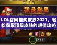 LOL官網(wǎng)抽獎皮膚2021，輕松獲取頂級皮膚的超值攻略