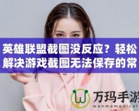 英雄聯(lián)盟截圖沒反應(yīng)？輕松解決游戲截圖無法保存的常見問題