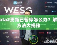 Dota2更新已暫停怎么辦？解決方法大揭秘