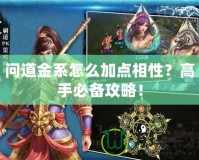 問(wèn)道金系怎么加點(diǎn)相性？高手必備攻略！