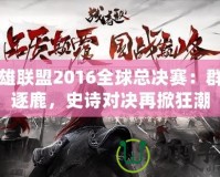 英雄聯(lián)盟2016全球總決賽：群雄逐鹿，史詩對決再掀狂潮