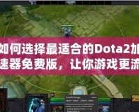 如何選擇最適合的Dota2加速器免費(fèi)版，讓你游戲更流暢！