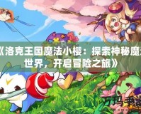 《洛克王國魔法小櫻：探索神秘魔法世界，開啟冒險之旅》