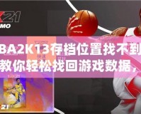 NBA2K13存檔位置找不到了？教你輕松找回游戲數(shù)據(jù)，暢享經(jīng)典回憶！