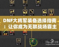 DNF大將軍裝備選擇指南：讓你成為無敵戰(zhàn)場霸主