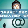 探索“古栗歐克王”的魅力：百度百科帶你深入了解這一傳奇品牌