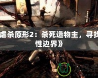 《虐殺原形2：殺死造物主，尋找人性邊界》