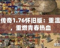 熱血傳奇1.76懷舊版：重溫經(jīng)典，重燃青春熱血