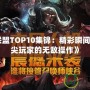 《英雄聯(lián)盟TOP10集錦：精彩瞬間回顧，頂尖玩家的無敵操作》