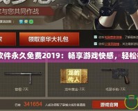 CF刷槍軟件永久免費2019：暢享游戲快感，輕松征服戰(zhàn)場