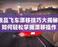 極品飛車漂移技巧大揭秘！如何輕松掌握漂移操作