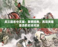 反三國(guó)志中文版：重燃經(jīng)典，再現(xiàn)英雄豪杰的史詩(shī)對(duì)決