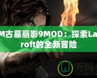 3DM古墓麗影9MOD：探索LaraCroft的全新冒險(xiǎn)