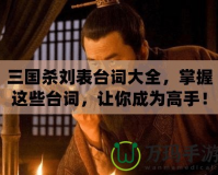 三國殺劉表臺詞大全，掌握這些臺詞，讓你成為高手！