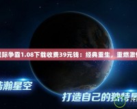 星際爭(zhēng)霸1.08下載收費(fèi)39元錢：經(jīng)典重生，重燃激情