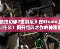 《最終幻想7重制版》在Steam上究竟叫什么？揭開經(jīng)典之作的神秘面紗！