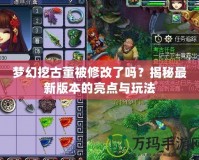 夢幻挖古董被修改了嗎？揭秘最新版本的亮點與玩法