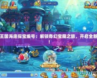 洛克王國海底探寶編號：解鎖奇幻寶藏之旅，開啟全新冒險！