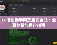 CF活動助手網(wǎng)頁版安全嗎？全面分析與用戶指南