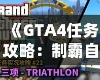 《GTA4任務攻略：制霸自由城，全面掌握任務技巧》