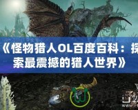 《怪物獵人OL百度百科：探索最震撼的獵人世界》