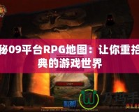 探秘09平臺(tái)RPG地圖：讓你重拾經(jīng)典的游戲世界