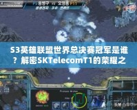 S3英雄聯(lián)盟世界總決賽冠軍是誰？解密SKTelecomT1的榮耀之路