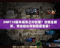 DNF110版本痛苦之村在哪？攻略全解析，帶你輕松找到隱藏寶藏！