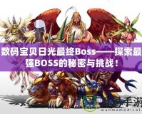 數(shù)碼寶貝日光最終Boss——探索最強BOSS的秘密與挑戰(zhàn)！