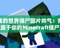 我的世界僵尸圖片帥氣：打造屬于你的Minecraft僵尸風(fēng)格