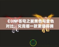 《DNF蒼穹之翼黑色與金色對(duì)比，究竟哪一款更值得擁有？》