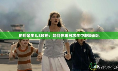 劫后余生3.8攻略：如何在末日求生中脫穎而出