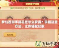 夢幻西游手游花豆怎么獲得？掌握這些方法，讓你輕松獲取