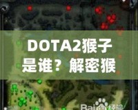 DOTA2猴子是誰(shuí)？解密猴子英雄——打破常規(guī)，成就頂級(jí)游戲體驗(yàn)！