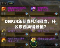 DNF24年新春禮包回血，什么東西賣得最值？