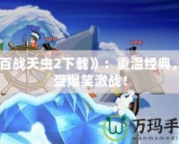 《百戰(zhàn)天蟲2下載》：重溫經(jīng)典，享受爆笑激戰(zhàn)！