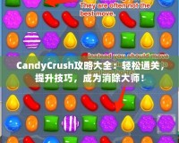 CandyCrush攻略大全：輕松通關(guān)，提升技巧，成為消除大師！