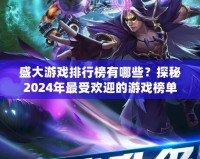 盛大游戲排行榜有哪些？探秘2024年最受歡迎的游戲榜單