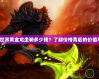 《魔獸世界黃金龍坐騎多少錢？了解價格背后的價值與魅力》