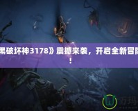 《暗黑破壞神3178》震撼來襲，開啟全新冒險之旅！